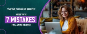 Starting Your Online Business? Dodge These 7 Mistakes for a Smooth Launch